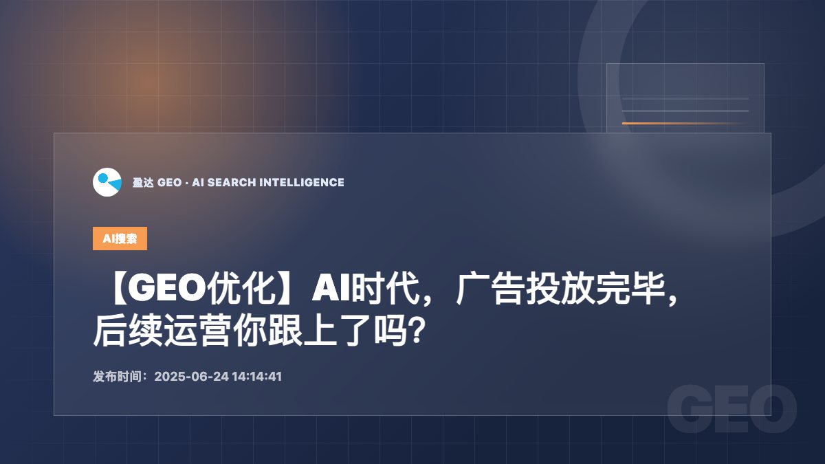 【GEO优化】AI时代，广告投放完毕，后续运营你跟上了吗？ - 盈达 GEO 新闻配图