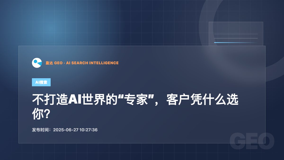 不打造AI世界的“专家”，客户凭什么选你？ - 盈达 GEO 新闻配图