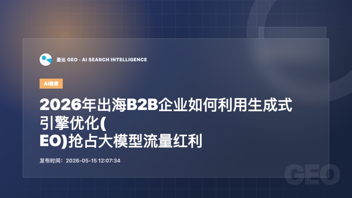 2026年出海B2B企业如何利用生成式引擎优化(GEO)抢占大模型流量红利 - 盈达 GEO 新闻配图
