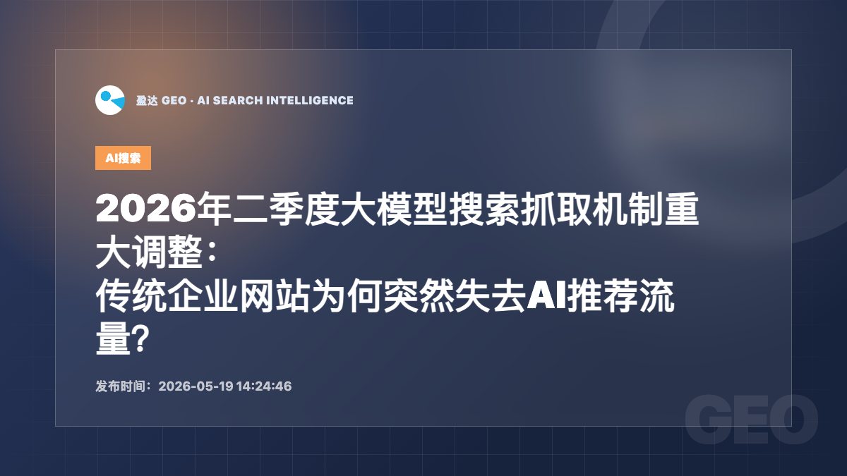 2026年二季度大模型搜索抓取机制重大调整：传统企业网站为何突然失去AI推荐流量？ - 盈达 GEO 新闻配图